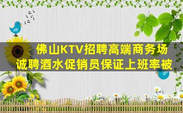 佛山KTV招聘高端商务场诚聘酒水促销员保证上班率被