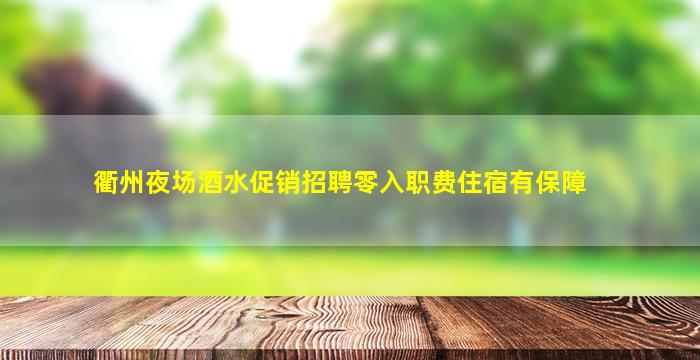 衢州夜场酒水促销招聘零入职费住宿有保障